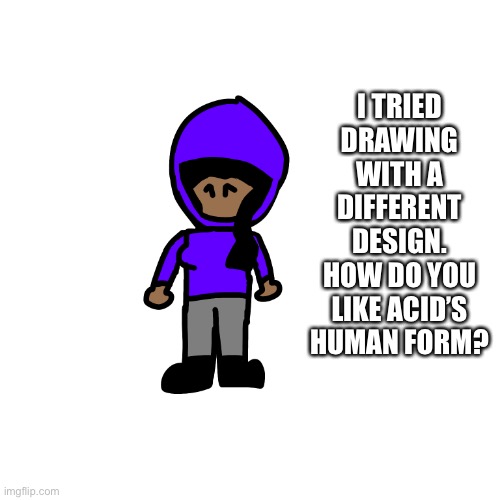 I did pretty bad | I TRIED DRAWING WITH A DIFFERENT DESIGN. HOW DO YOU LIKE ACID’S HUMAN FORM? | made w/ Imgflip meme maker