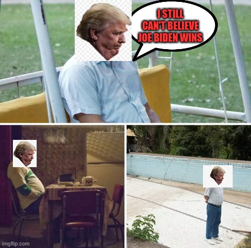 SAD TRUMP... | I STILL CAN'T BELIEVE JOE BIDEN WINS | image tagged in memes,sad pablo escobar | made w/ Imgflip meme maker