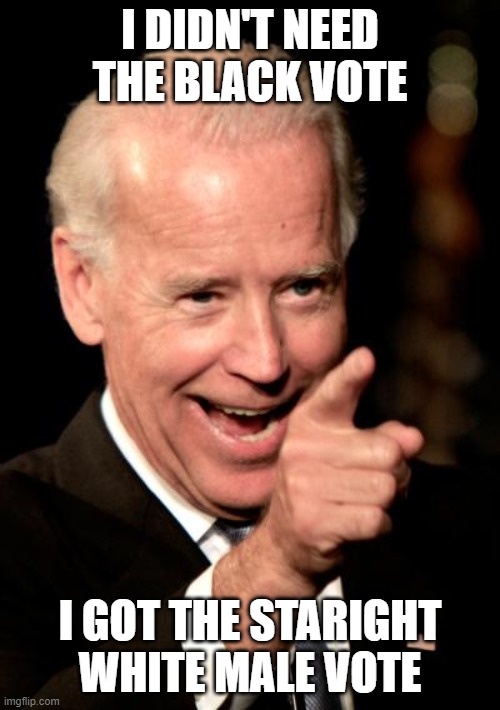 This yo Prez | I DIDN'T NEED THE BLACK VOTE; I GOT THE STARIGHT WHITE MALE VOTE | image tagged in memes,smilin biden | made w/ Imgflip meme maker