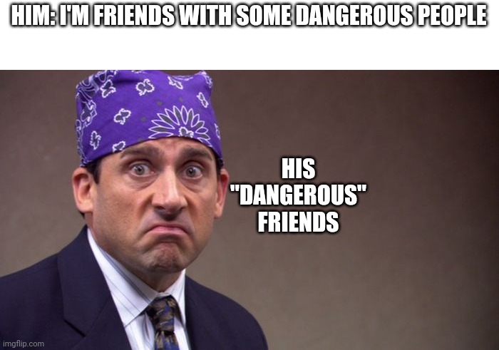 Prison mike |  HIM: I'M FRIENDS WITH SOME DANGEROUS PEOPLE; HIS "DANGEROUS" FRIENDS | image tagged in prison mike | made w/ Imgflip meme maker