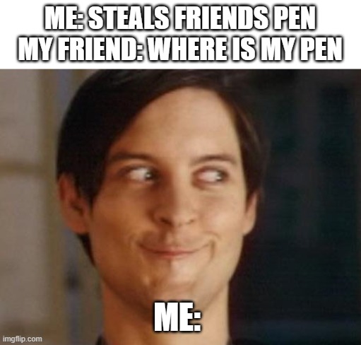 Spiderman Peter Parker Meme | ME: STEALS FRIENDS PEN
MY FRIEND: WHERE IS MY PEN; ME: | image tagged in memes,spiderman peter parker | made w/ Imgflip meme maker