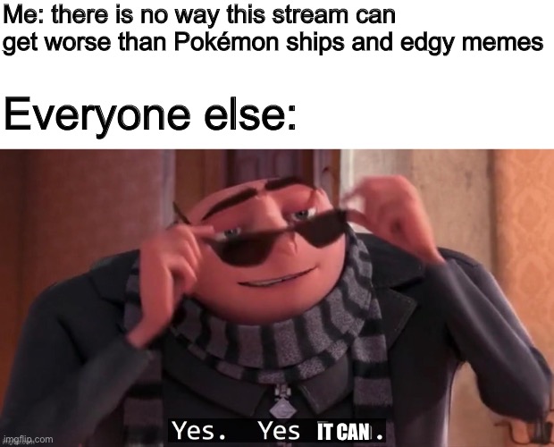 Take your war to a different stream! | Me: there is no way this stream can get worse than Pokémon ships and edgy memes; Everyone else:; IT CAN | made w/ Imgflip meme maker