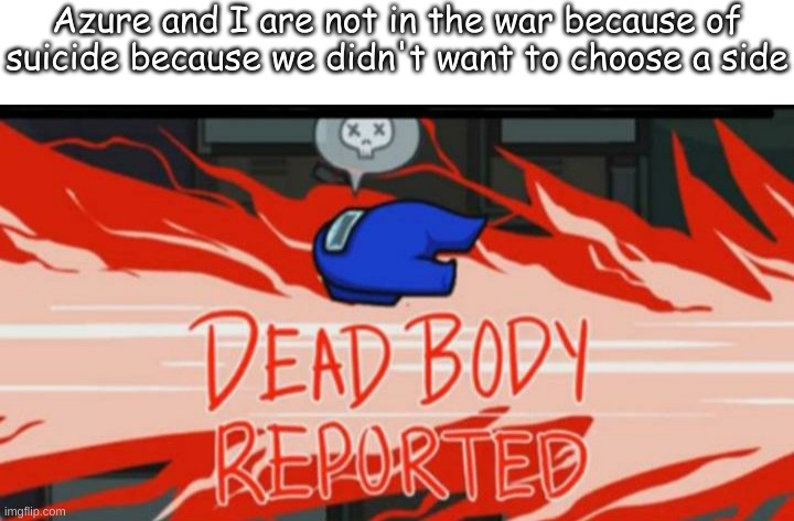 Azure and I skipped the war and both died :) | Azure and I are not in the war because of suicide because we didn't want to choose a side | image tagged in dead body reported | made w/ Imgflip meme maker