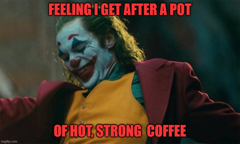 coffee | FEELING I GET AFTER A POT; OF HOT, STRONG  COFFEE | image tagged in coffee | made w/ Imgflip meme maker