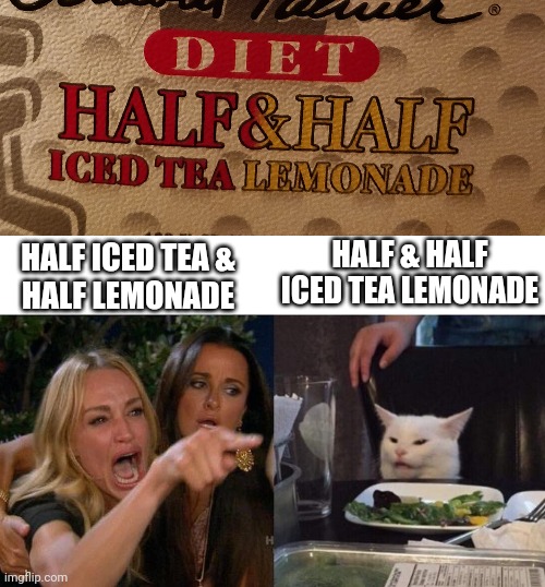 Which is it? | HALF & HALF
ICED TEA LEMONADE; HALF ICED TEA &
HALF LEMONADE | image tagged in arnold palmer,memes,woman yelling at cat | made w/ Imgflip meme maker