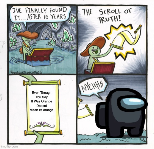 Orange | Even Though You Say It Was Orange Doesnt mean its orange | image tagged in memes,the scroll of truth,among us,orange,black | made w/ Imgflip meme maker