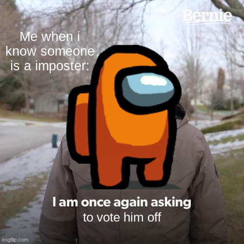 Bernie I Am Once Again Asking For Your Support | Me when i know someone is a imposter:; to vote him off | image tagged in memes,bernie i am once again asking for your support | made w/ Imgflip meme maker