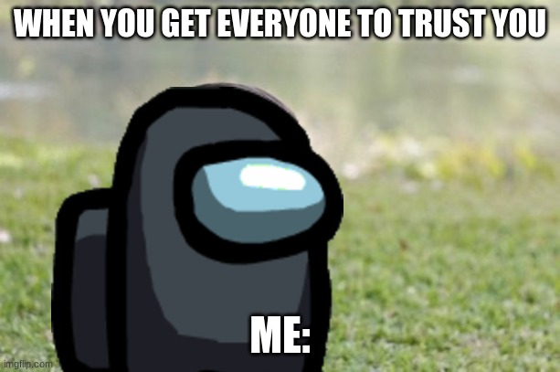 WHEN YOU GET EVERYONE TO TRUST YOU; ME: | image tagged in evil toddler | made w/ Imgflip meme maker