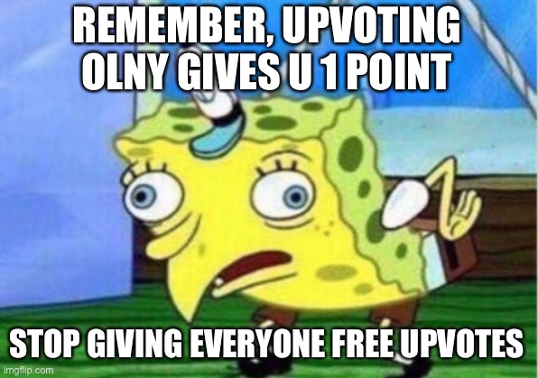 Mocking Spongebob | REMEMBER, UPVOTING OLNY GIVES U 1 POINT; STOP GIVING EVERYONE FREE UPVOTES | image tagged in memes,mocking spongebob,stoop | made w/ Imgflip meme maker