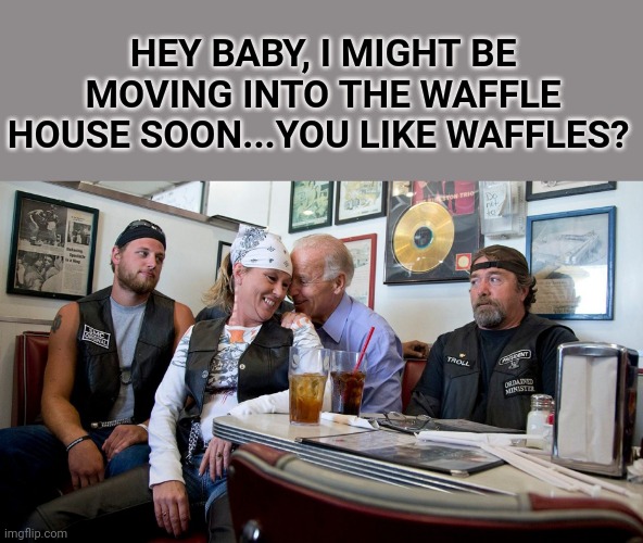Sleazy Joe Biden cheating his way closer to the Waffle House(the other men see how sleazy Joe is) | HEY BABY, I MIGHT BE MOVING INTO THE WAFFLE HOUSE SOON...YOU LIKE WAFFLES? | image tagged in sleazy joe biden,democrats,rigged elections,memes,one way to get your butt kicked,waffles | made w/ Imgflip meme maker