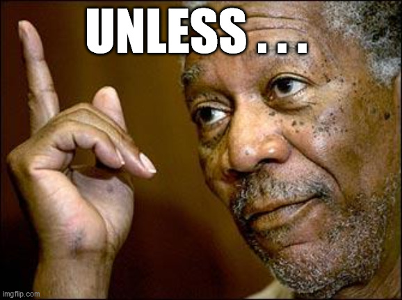 This Morgan Freeman | UNLESS . . . | image tagged in this morgan freeman | made w/ Imgflip meme maker