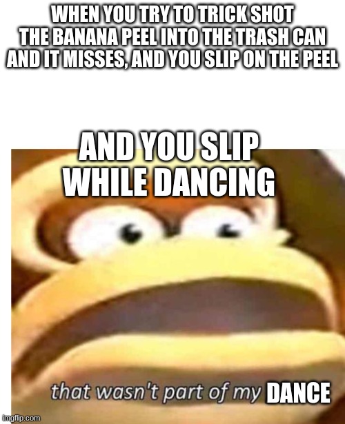 That wasn't part of my plan | WHEN YOU TRY TO TRICK SHOT THE BANANA PEEL INTO THE TRASH CAN AND IT MISSES, AND YOU SLIP ON THE PEEL; AND YOU SLIP WHILE DANCING; DANCE | image tagged in that wasn't part of my plan | made w/ Imgflip meme maker