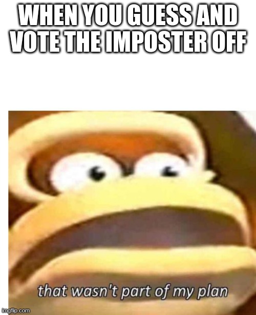 That wasn't part of my plan | WHEN YOU GUESS AND VOTE THE IMPOSTER OFF | image tagged in that wasn't part of my plan | made w/ Imgflip meme maker