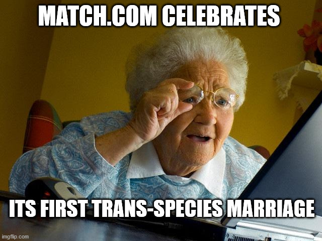 Grandma Finds The Internet | MATCH.COM CELEBRATES; ITS FIRST TRANS-SPECIES MARRIAGE | image tagged in memes,grandma finds the internet | made w/ Imgflip meme maker