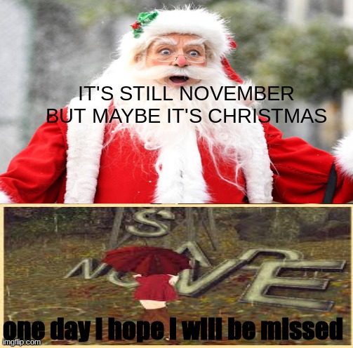 Sorry this had to happen November.. | IT'S STILL NOVEMBER BUT MAYBE IT'S CHRISTMAS; one day I hope I will be missed | image tagged in memes,funny,christmas,november,sad,santa | made w/ Imgflip meme maker
