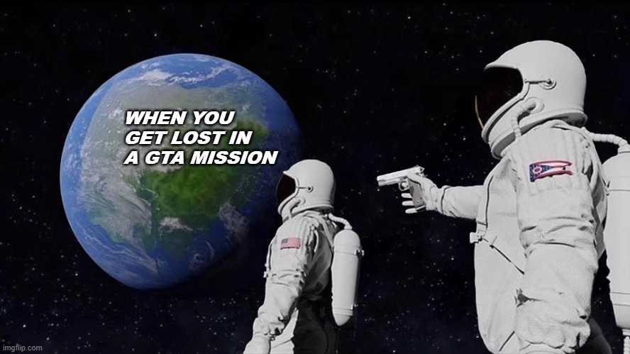 Always Has Been | WHEN YOU GET LOST IN A GTA MISSION | image tagged in memes,always has been | made w/ Imgflip meme maker