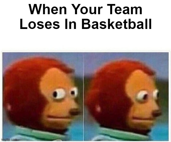 Monkey Puppet Meme | When Your Team Loses In Basketball | image tagged in memes,monkey puppet | made w/ Imgflip meme maker