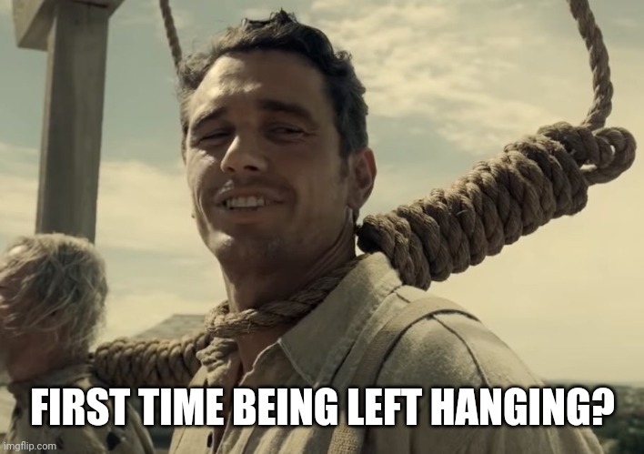 first time | FIRST TIME BEING LEFT HANGING? | image tagged in first time | made w/ Imgflip meme maker