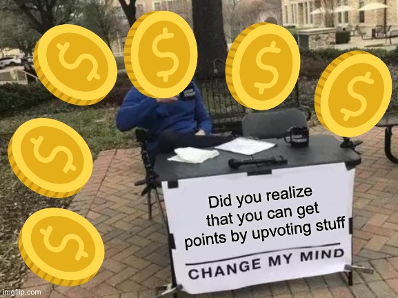 Upvotes | Did you realize that you can get points by upvoting stuff | image tagged in memes,change my mind | made w/ Imgflip meme maker