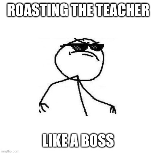 Deal with it like a boss | ROASTING THE TEACHER LIKE A BOSS | image tagged in deal with it like a boss | made w/ Imgflip meme maker