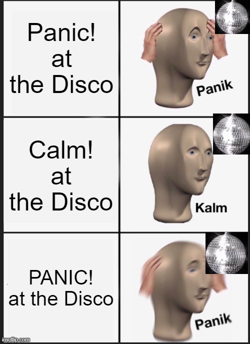 why did I make this | Panic! at the Disco; Calm! at the Disco; PANIC! at the Disco | image tagged in memes,panik kalm panik | made w/ Imgflip meme maker