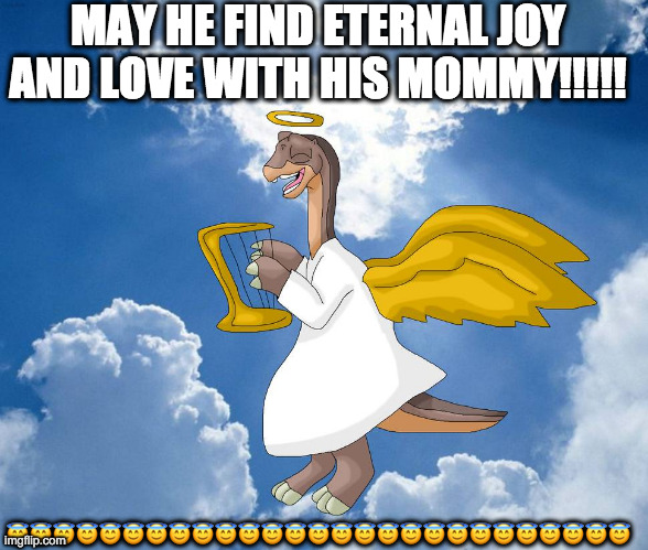 MOTHER IS WITH LITTLEFOOT ONCE MORE!!! | MAY HE FIND ETERNAL JOY AND LOVE WITH HIS MOMMY!!!!! 😇😇😇😇😇😇😇😇😇😇😇😇😇😇😇😇😇😇😇😇😇😇😇😇😇😇😇 | image tagged in mother is with littlefoot once more | made w/ Imgflip meme maker