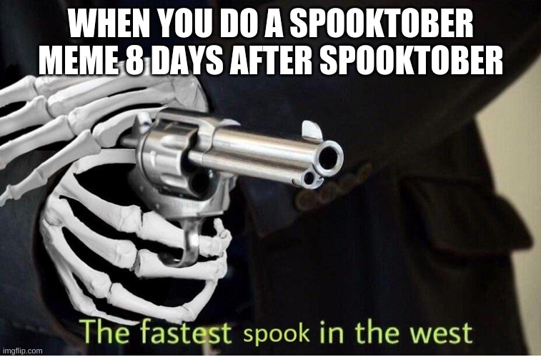 Fastest Spook in the West | WHEN YOU DO A SPOOKTOBER MEME 8 DAYS AFTER SPOOKTOBER | image tagged in fastest spook in the west | made w/ Imgflip meme maker