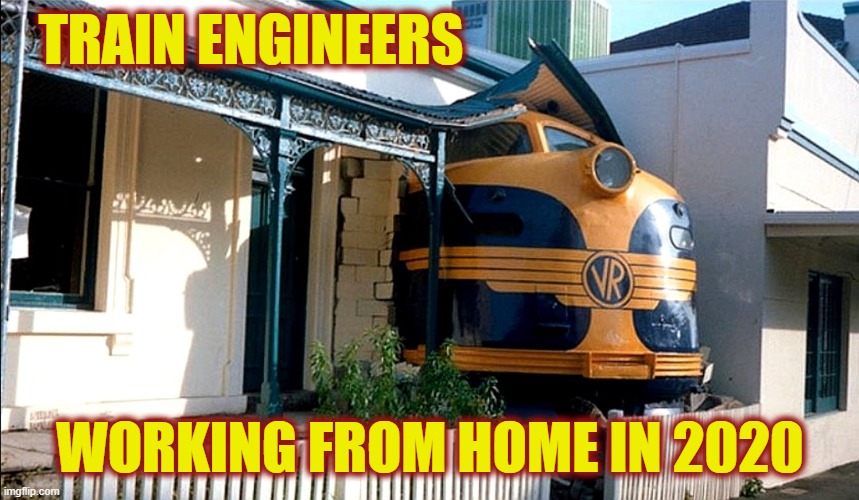 When train engineers work from home | TRAIN ENGINEERS; WORKING FROM HOME IN 2020 | image tagged in train,train wreck,2020,work from home,2020 sucks | made w/ Imgflip meme maker