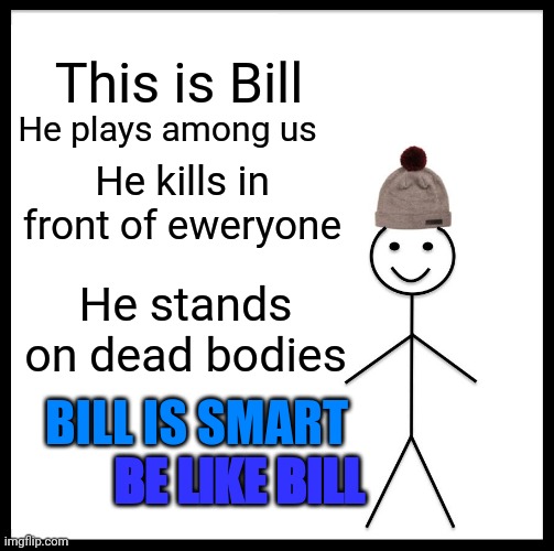 Be Like Bill Meme | This is Bill; He plays among us; He kills in front of eweryone; He stands on dead bodies; BILL IS SMART; BE LIKE BILL | image tagged in memes,be like bill | made w/ Imgflip meme maker