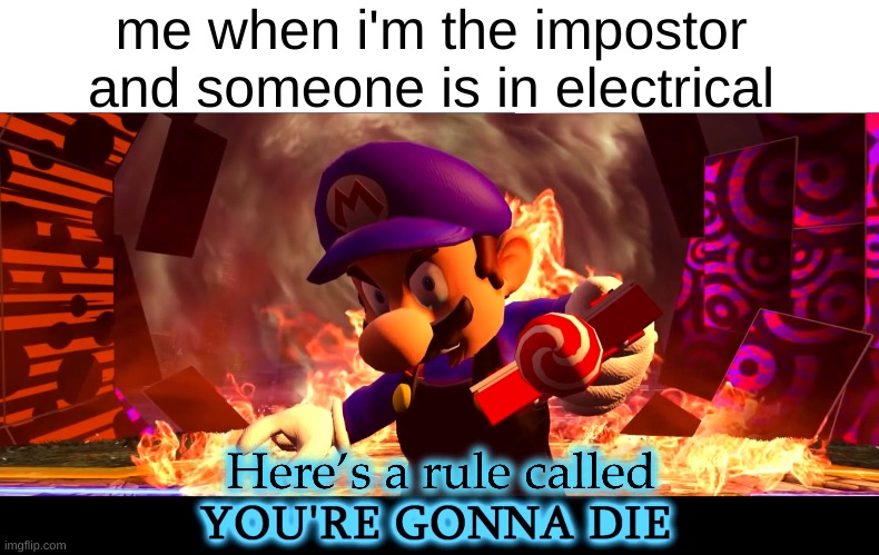 Here’s a Rule Called You’re Gonna Die | me when i'm the impostor and someone is in electrical | image tagged in here s a rule called you re gonna die,SMG4 | made w/ Imgflip meme maker