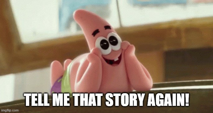 Tell me that story again! | TELL ME THAT STORY AGAIN! | image tagged in patrick star | made w/ Imgflip meme maker