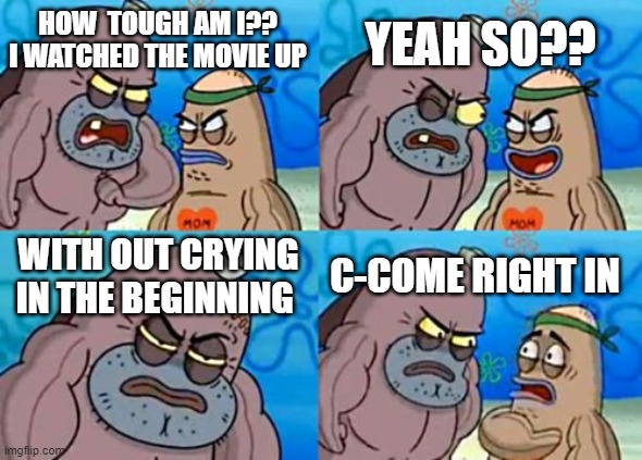 UP |  YEAH SO?? HOW  TOUGH AM I?? I WATCHED THE MOVIE UP; WITH OUT CRYING IN THE BEGINNING; C-COME RIGHT IN | image tagged in memes,how tough are you | made w/ Imgflip meme maker