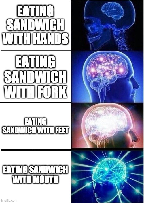 Expanding Brain | EATING SANDWICH WITH HANDS; EATING SANDWICH WITH FORK; EATING SANDWICH WITH FEET; EATING SANDWICH WITH MOUTH | image tagged in memes,expanding brain | made w/ Imgflip meme maker