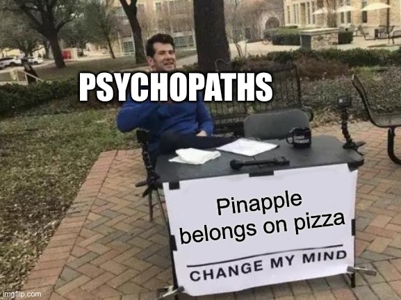 Change My Mind | PSYCHOPATHS; Pinapple belongs on pizza | image tagged in memes,change my mind | made w/ Imgflip meme maker