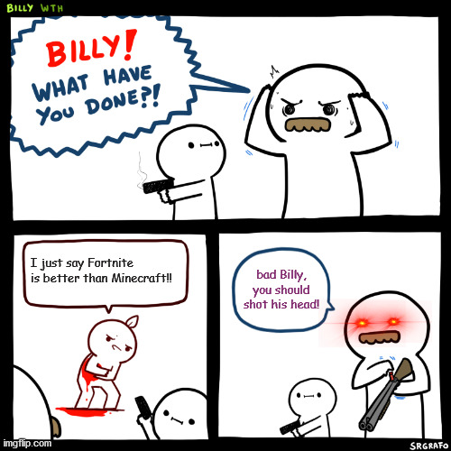 Bad Billy | I just say Fortnite is better than Minecraft!! bad Billy, you should shot his head! | image tagged in billy what have you done | made w/ Imgflip meme maker