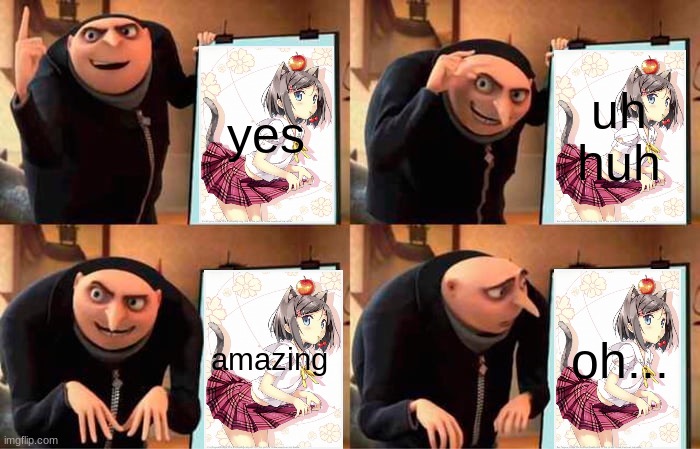 When you get the waifu wrong | yes; uh huh; amazing; oh... | image tagged in memes,gru's plan | made w/ Imgflip meme maker