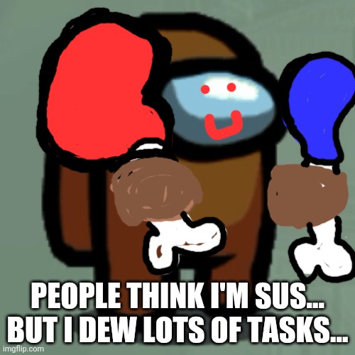 PEOPLE THINK I'M SUS... BUT I DEW LOTS OF TASKS... | made w/ Imgflip meme maker