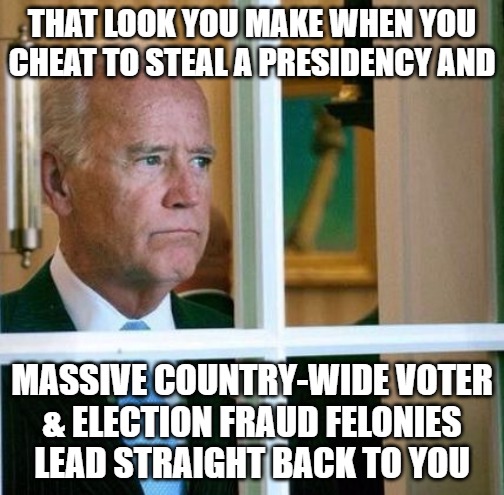 Sad Joe Biden | THAT LOOK YOU MAKE WHEN YOU CHEAT TO STEAL A PRESIDENCY AND; MASSIVE COUNTRY-WIDE VOTER
& ELECTION FRAUD FELONIES LEAD STRAIGHT BACK TO YOU | image tagged in sad joe biden,election 2020,voter fraud,creepy joe biden,joe biden worries | made w/ Imgflip meme maker