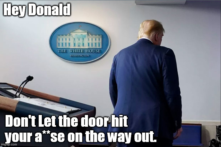 Trump Lost The Election | Hey Donald; Don't Let the door hit your a**se on the way out. | image tagged in trumplost,trumptheloser | made w/ Imgflip meme maker