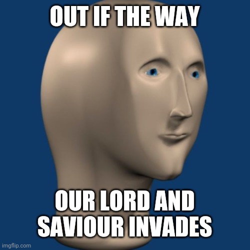 MEME MANISM(link in comments) | OUT IF THE WAY; OUR LORD AND SAVIOUR INVADES | image tagged in meme man | made w/ Imgflip meme maker