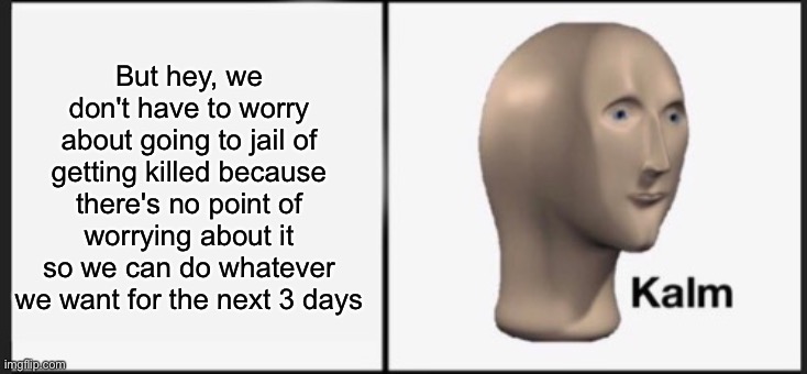 But hey, we don't have to worry about going to jail of getting killed because there's no point of worrying about it so we can do whatever we | made w/ Imgflip meme maker