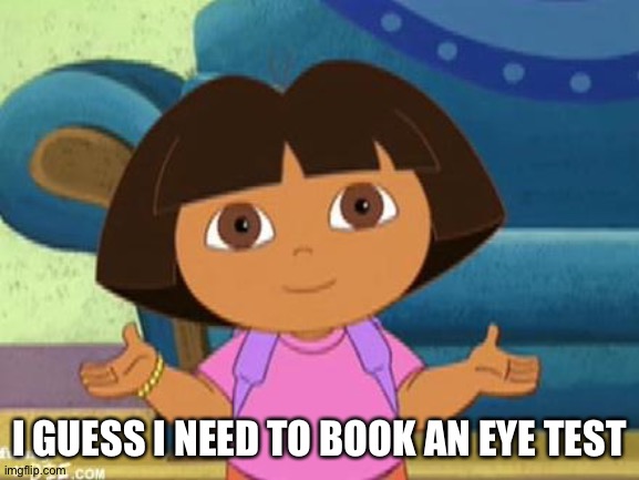 Dilemma Dora | I GUESS I NEED TO BOOK AN EYE TEST | image tagged in dilemma dora | made w/ Imgflip meme maker