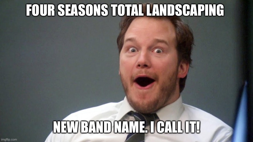 Four Seasons Total Landscaping | FOUR SEASONS TOTAL LANDSCAPING; NEW BAND NAME. I CALL IT! | image tagged in trump 2020 | made w/ Imgflip meme maker