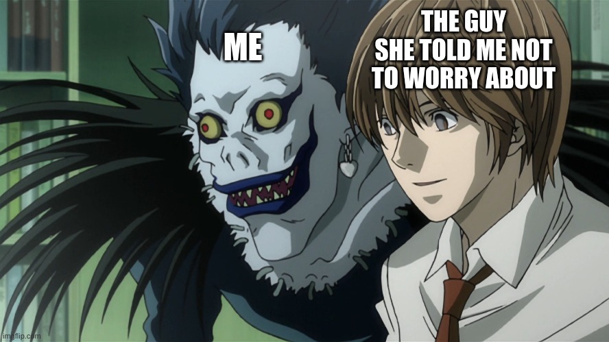 Light and Ryuk | THE GUY SHE TOLD ME NOT TO WORRY ABOUT; ME | image tagged in light and ryuk | made w/ Imgflip meme maker