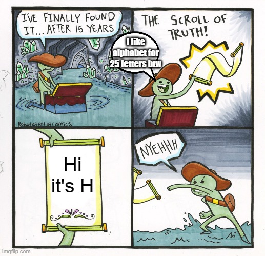 26th | I like alphabet for 25 letters btw; Hi it's H | image tagged in memes,the scroll of truth | made w/ Imgflip meme maker