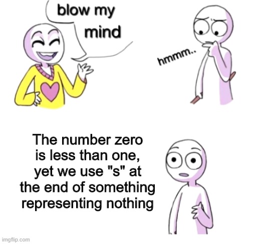 Example: 0 Impostors, 1 Impostor | The number zero is less than one, yet we use "s" at the end of something representing nothing | image tagged in blow my mind | made w/ Imgflip meme maker