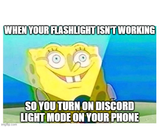 Discord light mode. | WHEN YOUR FLASHLIGHT ISN'T WORKING; SO YOU TURN ON DISCORD LIGHT MODE ON YOUR PHONE | image tagged in spongebob flashlight | made w/ Imgflip meme maker