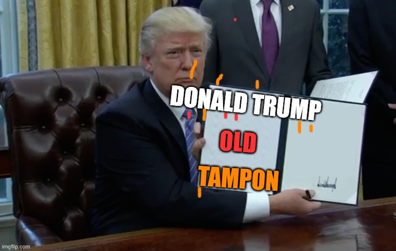 Executive Order Trump | DONALD TRUMP OLD TAMPON | image tagged in executive order trump | made w/ Imgflip meme maker