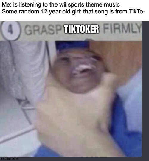 I would do that, not gonna lie | Me: is listening to the wii sports theme music
Some random 12 year old girl: that song is from TikTo-; TIKTOKER | image tagged in grasp child firmly | made w/ Imgflip meme maker