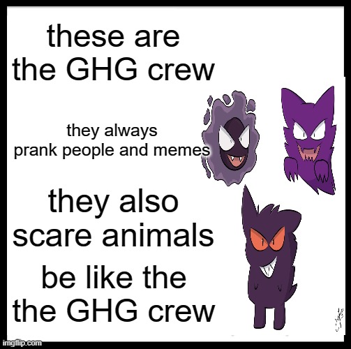 Be Like Bill | these are the GHG crew; they always prank people and memes; they also scare animals; be like the the GHG crew | image tagged in memes,be like bill | made w/ Imgflip meme maker